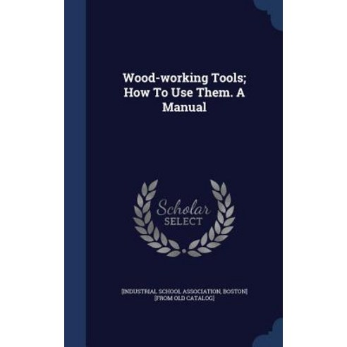 Wood-Working Tools; How to Use Them. a Manual Hardcover, Sagwan Press