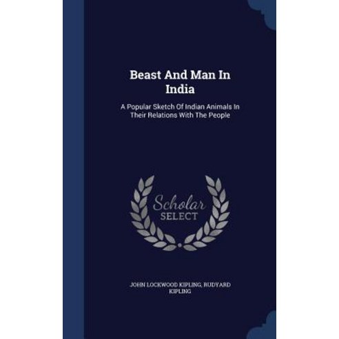 Beast and Man in India: A Popular Sketch of Indian Animals in Their Relations with the People Hardcover, Sagwan Press