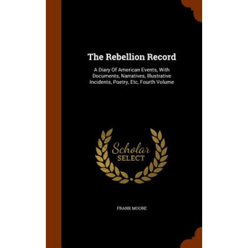 The Rebellion Record: A Diary of American Events with Documents Narratives Illustrative Incidents Poetry Etc Fourth Volume Hardcover, Arkose Press