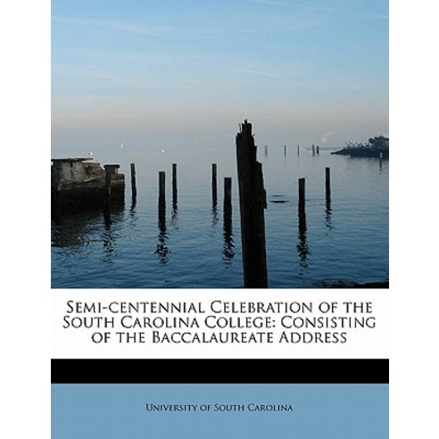 Semi-Centennial Celebration of the South Carolina College: Consisting of the Baccalaureate Address Paperback, BiblioLife