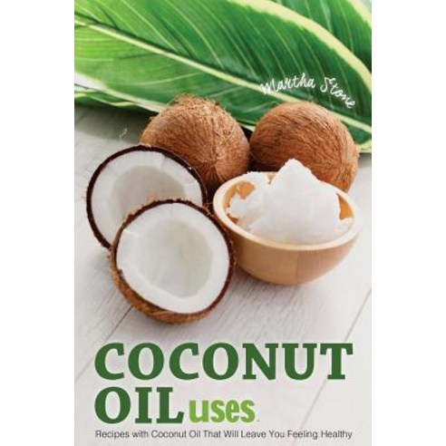 Coconut Oil Uses: Recipes with Coconut Oil That Will Leave You Feeling Healthy Paperback, Createspace Independent Publishing Platform