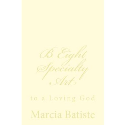 B Eight Specialty Art: To a Loving God Paperback, Createspace Independent Publishing Platform