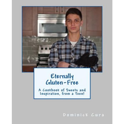 Eternally Gluten-Free: A Cookbook of Sweets and Inspiration from a Teen! Paperback, Createspace Independent Publishing Platform