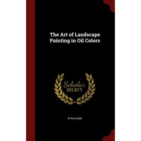 The Art of Landscape Painting in Oil Colors Hardcover, Andesite Press