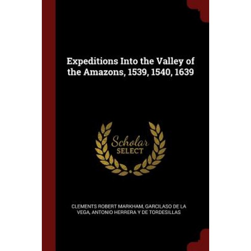 Expeditions Into the Valley of the Amazons 1539 1540 1639 Paperback, Andesite Press