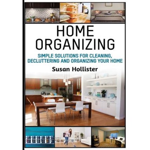 Home Organizing: Simple Solutions for Cleaning Decluttering and Organizing Your Home Paperback, Createspace Independent Publishing Platform