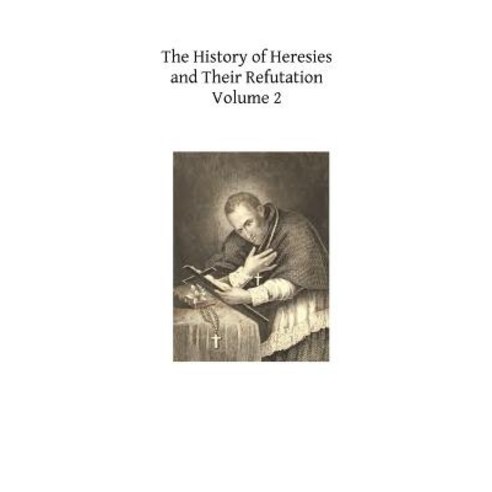The History of Heresies and Their Refutation: Or the Triumph of the Church Paperback, Createspace Independent Publishing Platform
