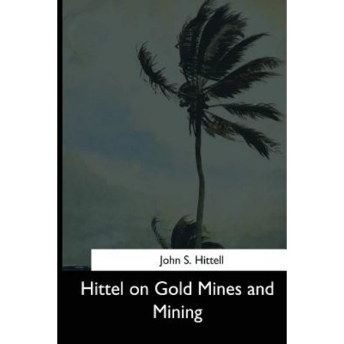 Hittel on Gold Mines and Mining Paperback, Createspace Independent Publishing Platform
