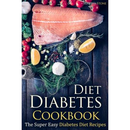 Diabetes Diet Cookbook: The Super Easy Diabetes Diet Recipes Paperback, Createspace Independent Publishing Platform