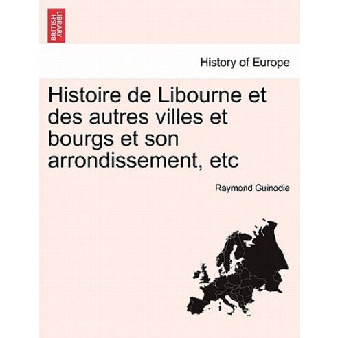 Histoire de Libourne Et Des Autres Villes Et Bourgs Et Son Arrondissement Etc Paperback, British Library, Historical Print Editions