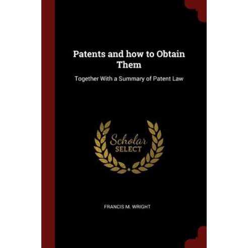 Patents and How to Obtain Them: Together with a Summary of Patent Law Paperback, Andesite Press