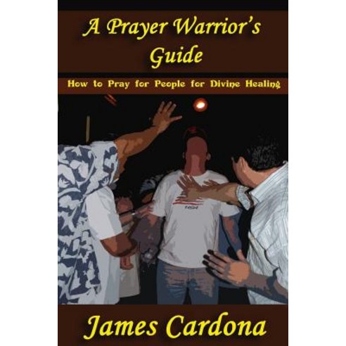 A Prayer Warrior''s Guide: How to Pray for People for Divine Healing Paperback, Sji