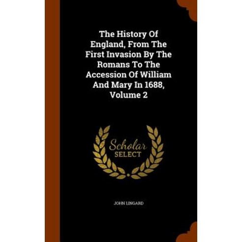 The History of England from the First Invasion by the Romans to the Accession of William and Mary in 1688 Volume 2 Hardcover, Arkose Press
