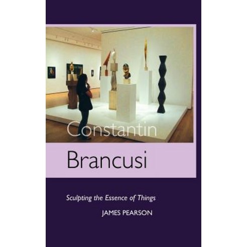 Constantin Brancusi: Sculpting the Essence of Things Hardcover, Crescent Moon Publishing