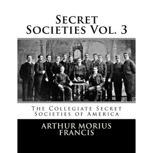 Secret Societies Vol. 3: The Collegiate Secret Societies of America Paperback, Createspace Independent Publishing Platform