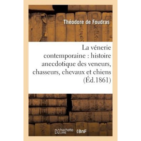 La Venerie Contemporaine: Histoire Anecdotique Des Veneurs Chasseurs Chevaux Et Chiens Paperback, Hachette Livre - Bnf
