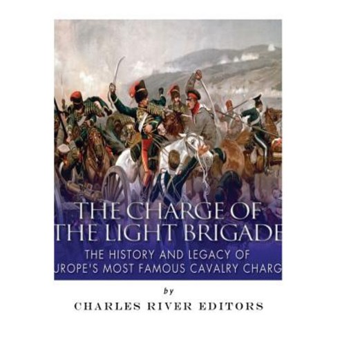The Charge of the Light Brigade: The History and Legacy of Europe''s Most Famous Cavalry Charge Paperback, Createspace Independent Publishing Platform