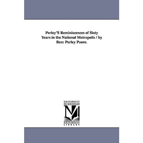 Perley''s Reminiscences of Sixty Years in the National Metropolis / By Ben: Perley Poore. Paperback, University of Michigan Library