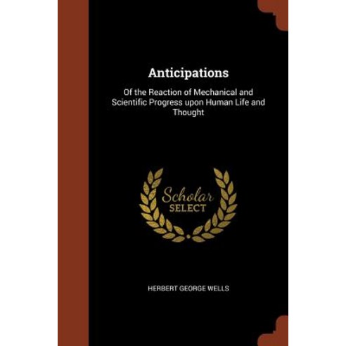 Anticipations: Of the Reaction of Mechanical and Scientific Progress Upon Human Life and Thought Paperback, Pinnacle Press