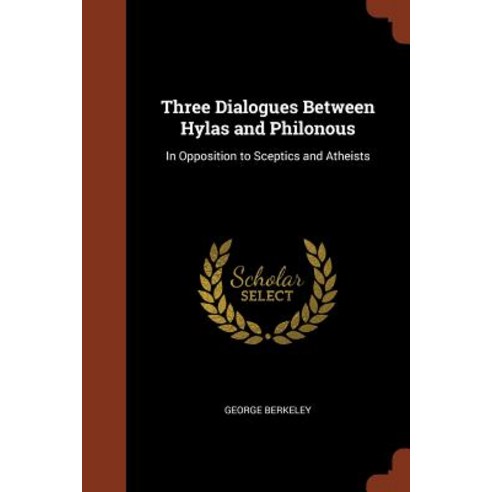 Three Dialogues Between Hylas and Philonous: In Opposition to Sceptics and Atheists Paperback, Pinnacle Press