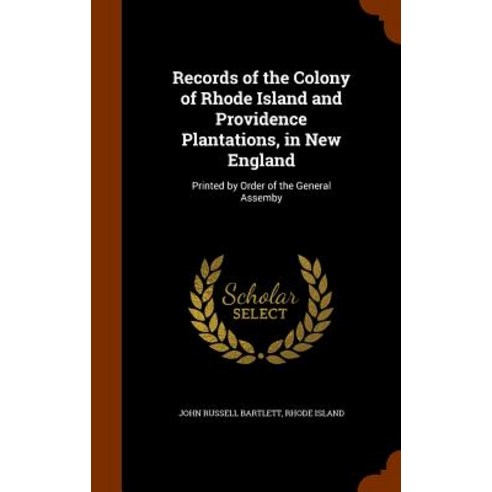 Records of the Colony of Rhode Island and Providence Plantations in New England: Printed by Order of the General Assemby Hardcover, Arkose Press
