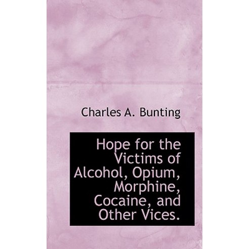 Hope for the Victims of Alcohol Opium Morphine Cocaine and Other Vices. Hardcover, BiblioLife