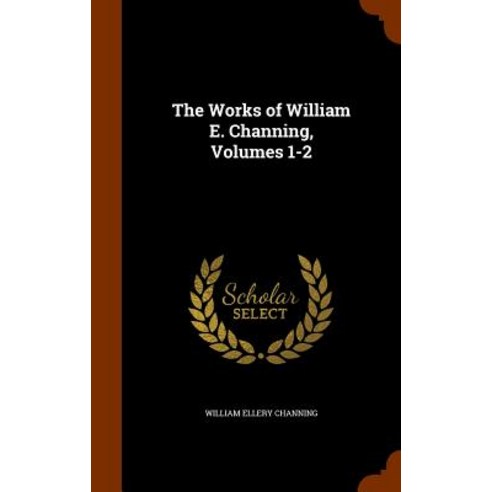 The Works of William E. Channing Volumes 1-2 Hardcover, Arkose Press