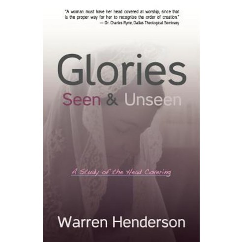 Glories Seen & Unseen: A Study of the Head Covering Paperback, Warren A. Henderson