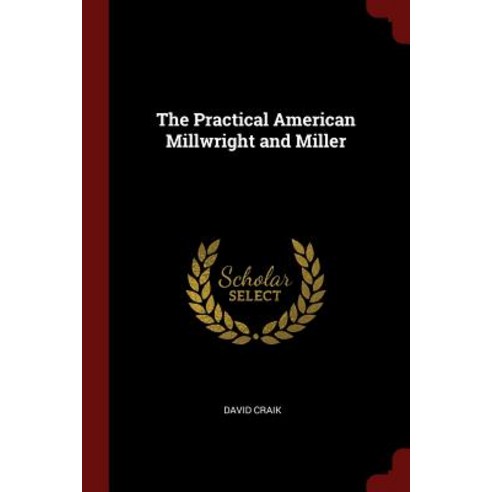 The Practical American Millwright and Miller Paperback, Andesite Press