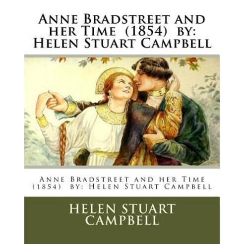 Anne Bradstreet and Her Time (1854) by: Helen Stuart Campbell Paperback, Createspace Independent Publishing Platform
