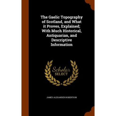 The Gaelic Topography of Scotland and What It Proves Explained; With Much Historical Antiquarian and Descriptive Information Hardcover, Arkose Press