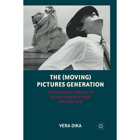 The (Moving) Pictures Generation: The Cinematic Impulse in Downtown New York Art and Film Paperback, Palgrave MacMillan