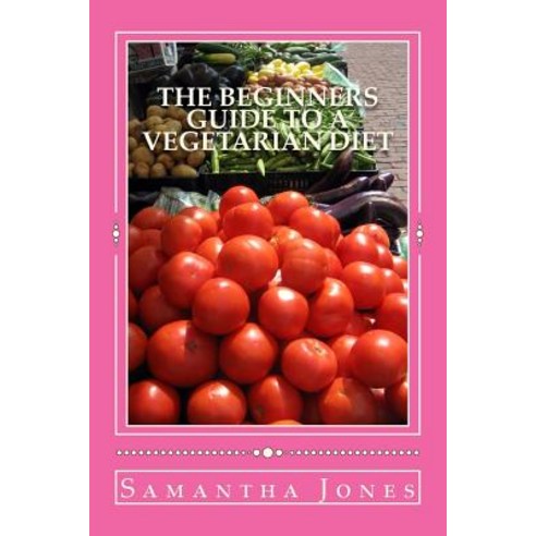 The Beginners Guide to a Vegetarian Diet Paperback, Createspace Independent Publishing Platform