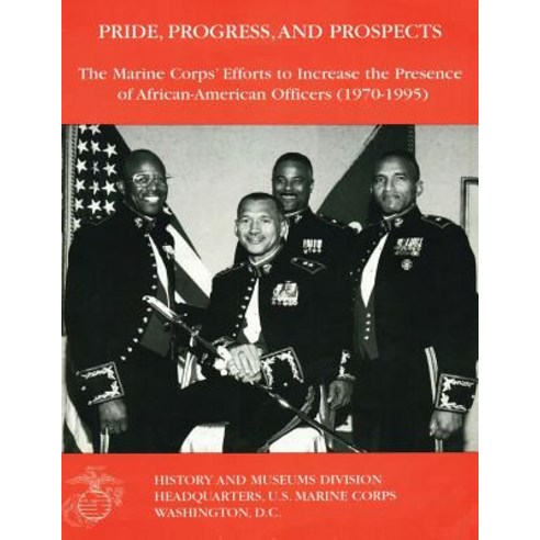 Pride Progress and Prospects: The Marine Corps'' Efforts to Increase the Presence of African-American Officers (1970-1995) Paperback, Createspace