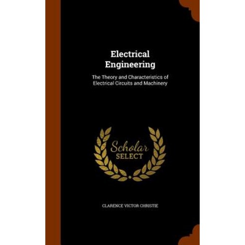 Electrical Engineering: The Theory and Characteristics of Electrical Circuits and Machinery Hardcover, Arkose Press