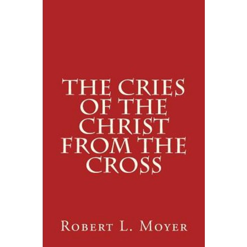The Cries of the Christ from the Cross Paperback, Createspace Independent Publishing Platform
