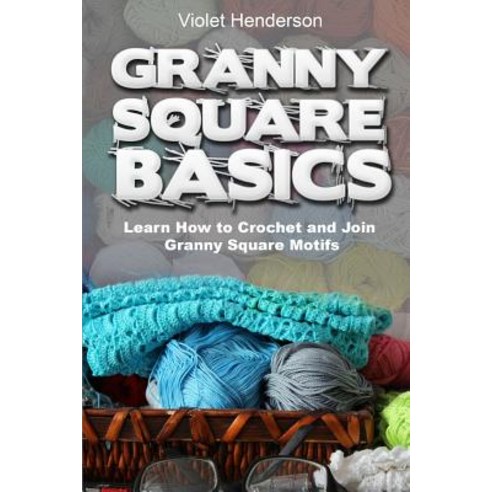 Granny Square Basics: Learn How to Crochet and Join Granny Square Motifs Paperback, Createspace Independent Publishing Platform