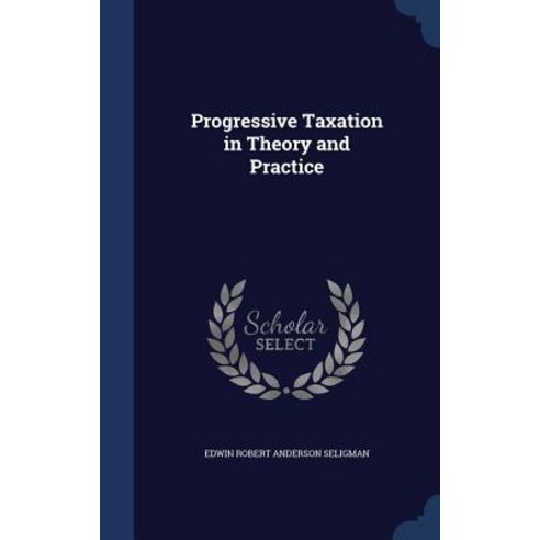 Progressive Taxation in Theory and Practice Hardcover, Sagwan Press