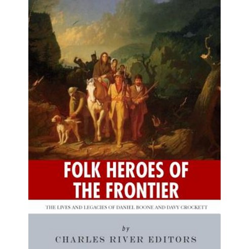 Folk Heroes of the Frontier: The Lives and Legacies of Daniel Boone and Davy Crockett Paperback, Createspace Independent Publishing Platform