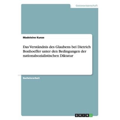 Das Verstandnis Des Glaubens Bei Dietrich Bonhoeffer Unter Den Bedingungen Der Nationalsozialistischen Diktatur Paperback, Grin Publishing