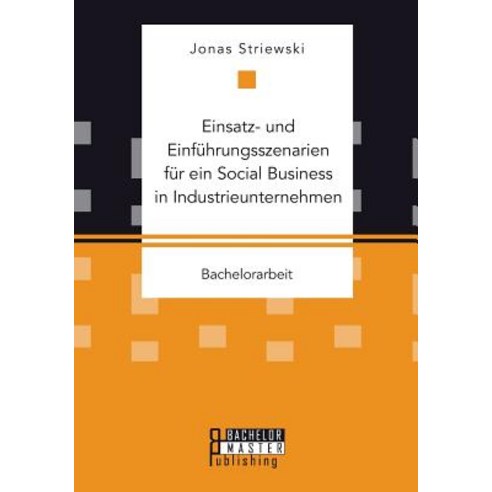 Einsatz- Und Einfuhrungsszenarien Fur Ein Social Business in Industrieunternehmen Paperback, Bachelor + Master Publishing