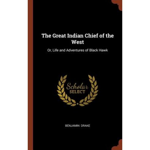 The Great Indian Chief of the West: Or Life and Adventures of Black Hawk Hardcover, Pinnacle Press