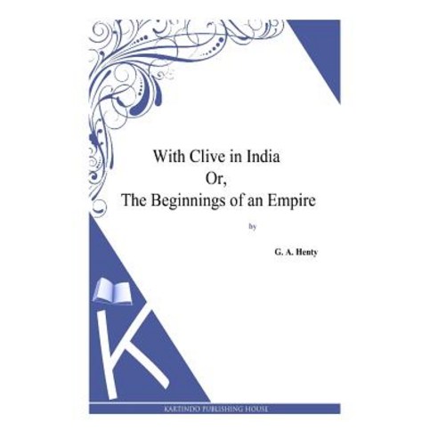 With Clive in India Or the Beginnings of an Empire Paperback, Createspace Independent Publishing Platform
