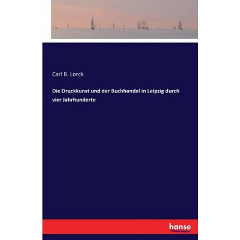 Die Druckkunst Und Der Buchhandel in Leipzig Durch Vier Jahrhunderte Paperback, Hansebooks