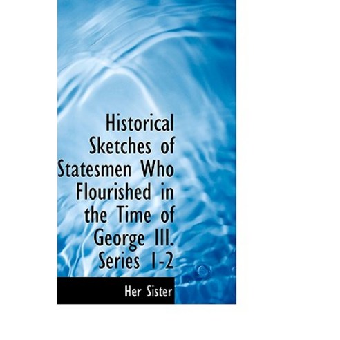 Historical Sketches of Statesmen Who Flourished in the Time of George III. Series 1-2 Hardcover, BiblioLife
