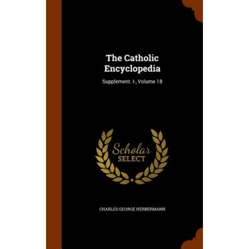 The Catholic Encyclopedia: Supplement. I- Volume 18 Hardcover, Arkose Press