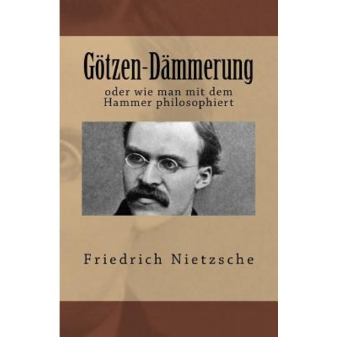 Gotzen-Dammerung: Oder Wie Man Mit Dem Hammer Philosophiert Paperback, Createspace Independent Publishing Platform