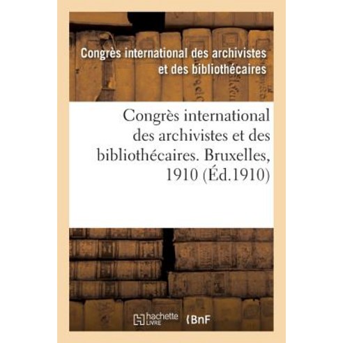 Congres International Des Archivistes Et Des Bibliothecaires. Bruxelles 1910 = Congra]s International..., Hachette Livre Bnf
