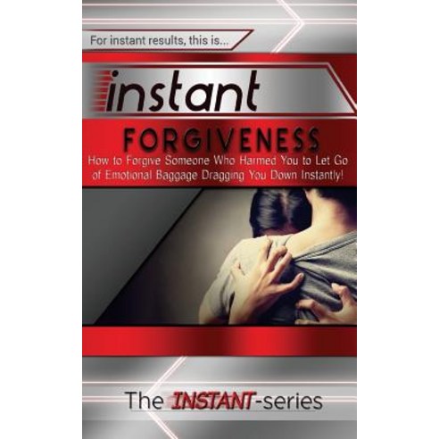 Instant Forgiveness: How to Forgive Someone Who Harmed You to Let Go of Emotional Baggage Dragging You..., Createspace Independent Publishing Platform