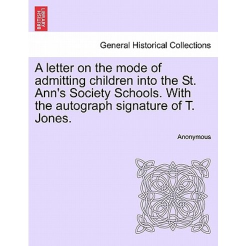 A Letter on the Mode of Admitting Children Into the St. Ann''s Society Schools. with the Autograph Sign..., British Library, Historical Print Editions
